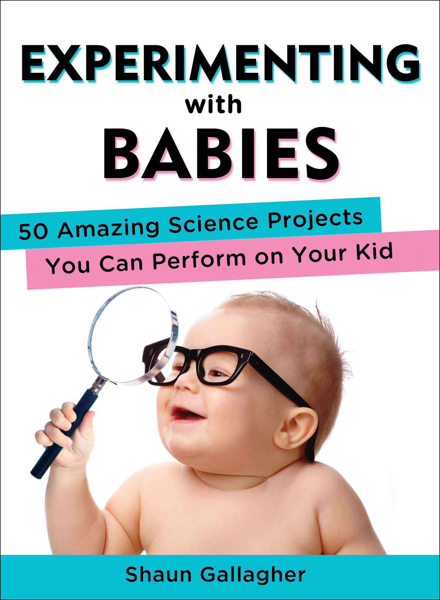 Experimenting With Babies: 50 Amazing Science Projects You Can Perform on Your Kid